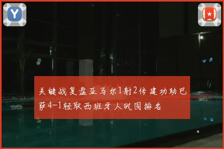 关键战复盘亚马尔1射2传建功助巴萨4-1轻取西班牙人巩固排名