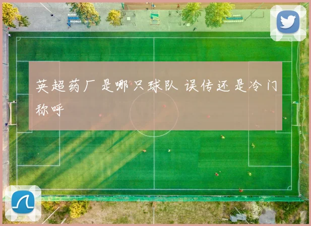 英超药厂是哪只球队 误传还是冷门称呼