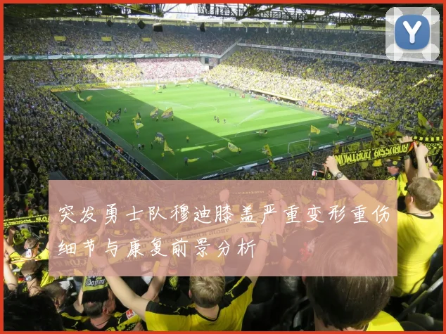 突发勇士队穆迪膝盖严重变形重伤细节与康复前景分析